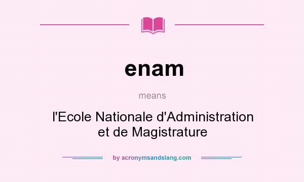 What does enam mean? It stands for l`Ecole Nationale d`Administration et de Magistrature