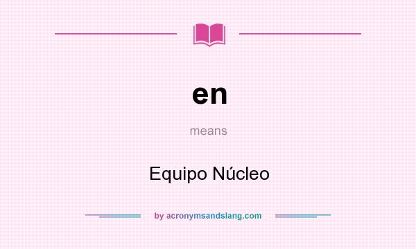 What does en mean? It stands for Equipo Núcleo