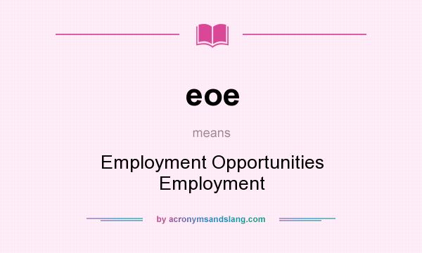 What does eoe mean? It stands for Employment Opportunities Employment