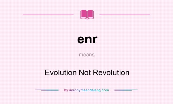 What does enr mean? It stands for Evolution Not Revolution