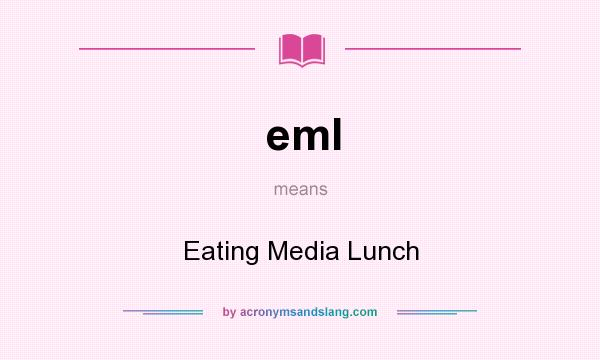 What does eml mean? It stands for Eating Media Lunch