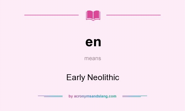 What does en mean? It stands for Early Neolithic