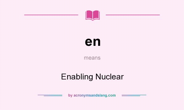 What does en mean? It stands for Enabling Nuclear
