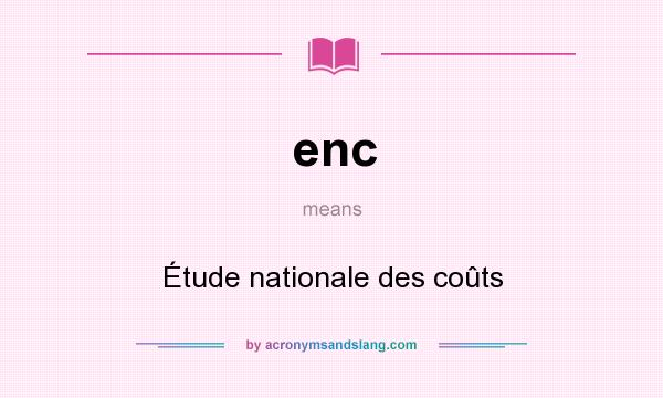 What does enc mean? It stands for Étude nationale des coûts