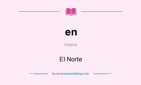 What does en mean? It stands for El Norte