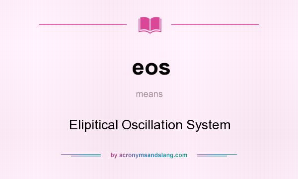 What does eos mean? It stands for Elipitical Oscillation System