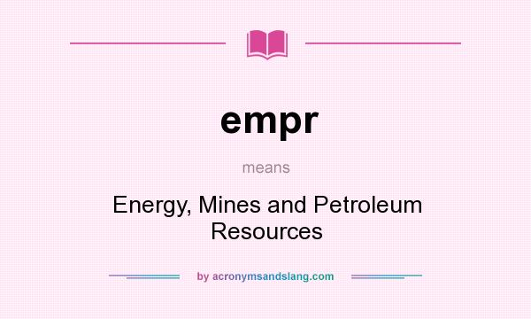 What does empr mean? It stands for Energy, Mines and Petroleum Resources