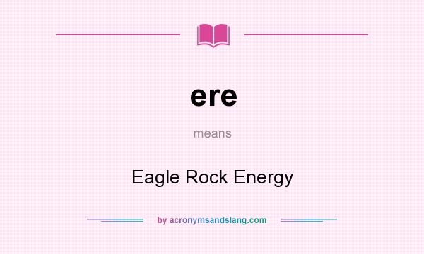 What does ere mean? It stands for Eagle Rock Energy