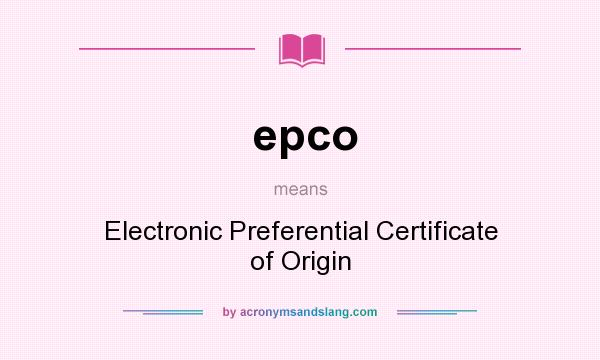 What does epco mean? It stands for Electronic Preferential Certificate of Origin