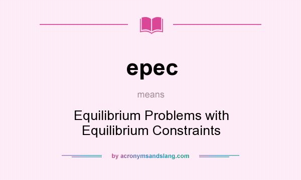 What does epec mean? It stands for Equilibrium Problems with Equilibrium Constraints