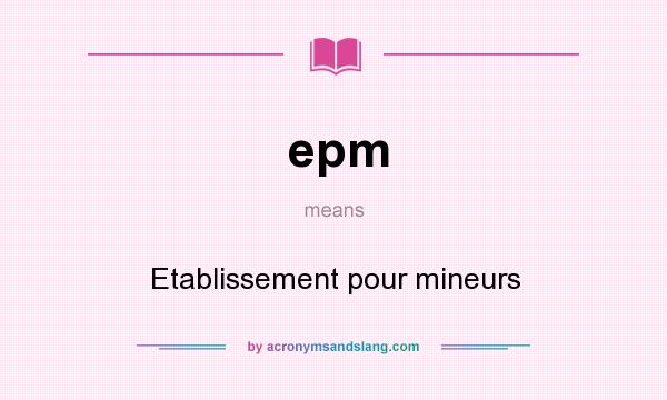 What does epm mean? It stands for Etablissement pour mineurs