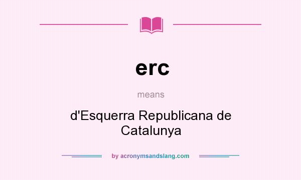 What does erc mean? It stands for d`Esquerra Republicana de Catalunya