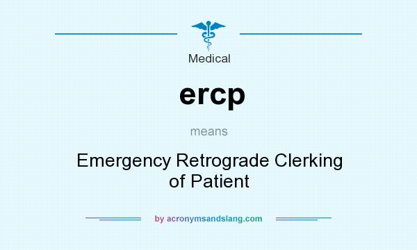 What does ercp mean? It stands for Emergency Retrograde Clerking of Patient