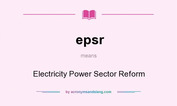What does epsr mean? It stands for Electricity Power Sector Reform