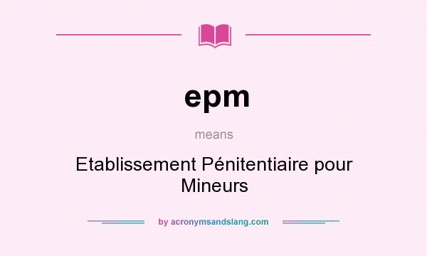 What does epm mean? It stands for Etablissement Pénitentiaire pour Mineurs