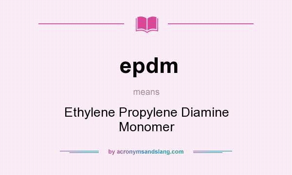 What does epdm mean? It stands for Ethylene Propylene Diamine Monomer