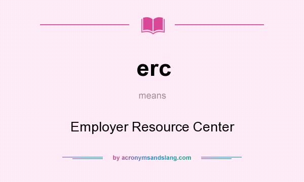 What does erc mean? It stands for Employer Resource Center