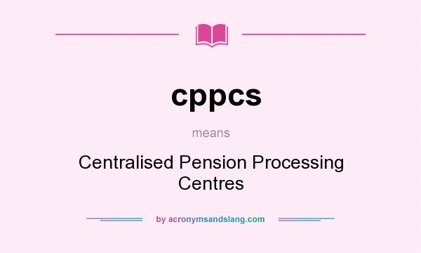 What does cppcs mean? It stands for Centralised Pension Processing Centres