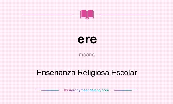 What does ere mean? It stands for Enseñanza Religiosa Escolar
