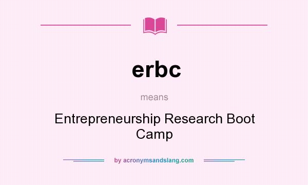 What does erbc mean? It stands for Entrepreneurship Research Boot Camp
