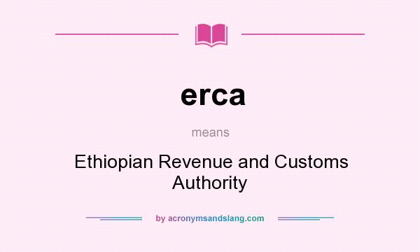 What does erca mean? It stands for Ethiopian Revenue and Customs Authority