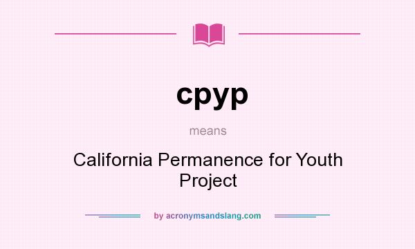 What does cpyp mean? It stands for California Permanence for Youth Project