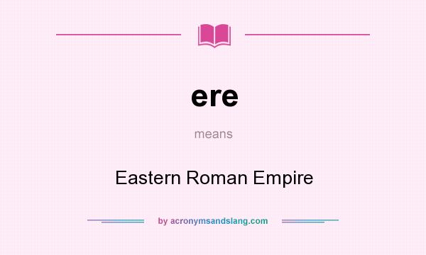 What does ere mean? It stands for Eastern Roman Empire