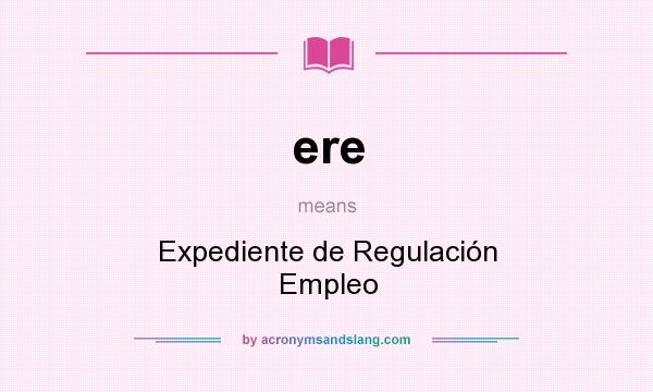 What does ere mean? It stands for Expediente de Regulación Empleo