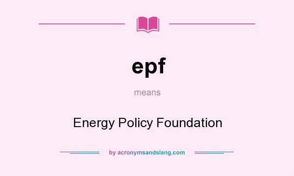 What does epf mean? It stands for Energy Policy Foundation