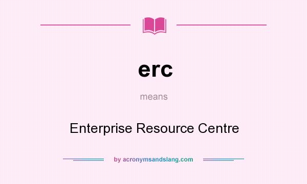What does erc mean? It stands for Enterprise Resource Centre