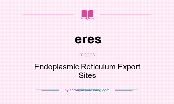 What does eres mean? It stands for Endoplasmic Reticulum Export Sites