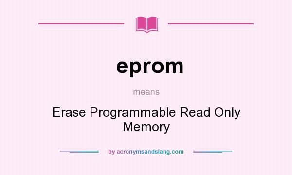 What does eprom mean? It stands for Erase Programmable Read Only Memory