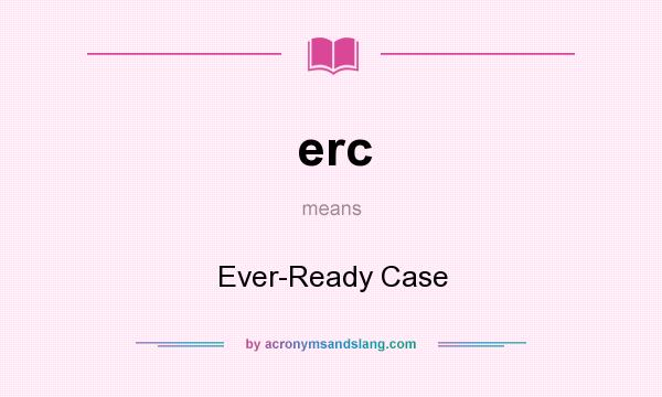 What does erc mean? It stands for Ever-Ready Case