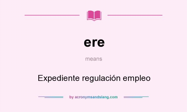 What does ere mean? It stands for Expediente regulación empleo