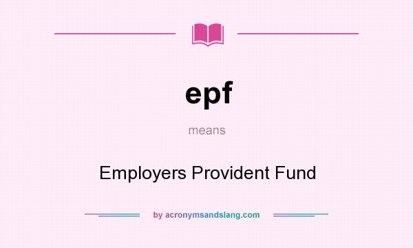 What does epf mean? It stands for Employers Provident Fund