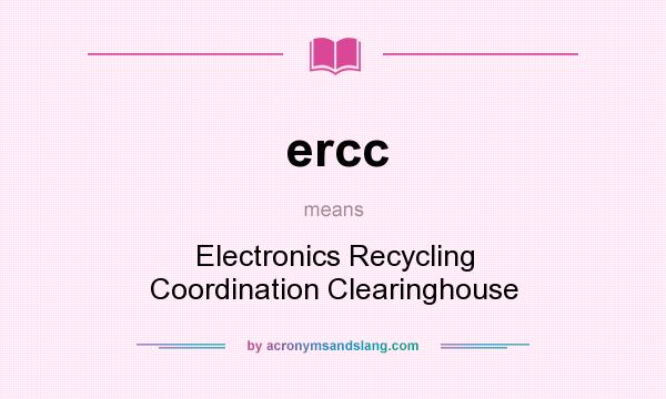 What does ercc mean? It stands for Electronics Recycling Coordination Clearinghouse