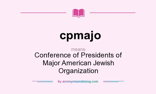 What does cpmajo mean? It stands for Conference of Presidents of Major American Jewish Organization
