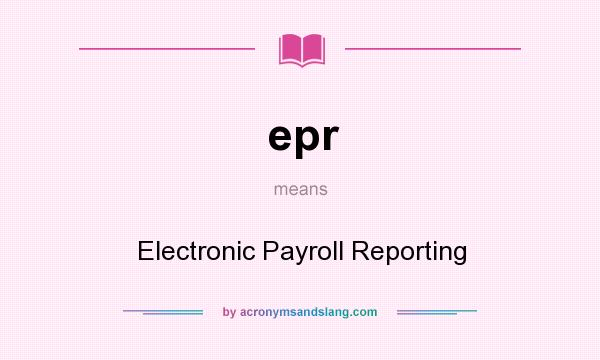 What does epr mean? It stands for Electronic Payroll Reporting