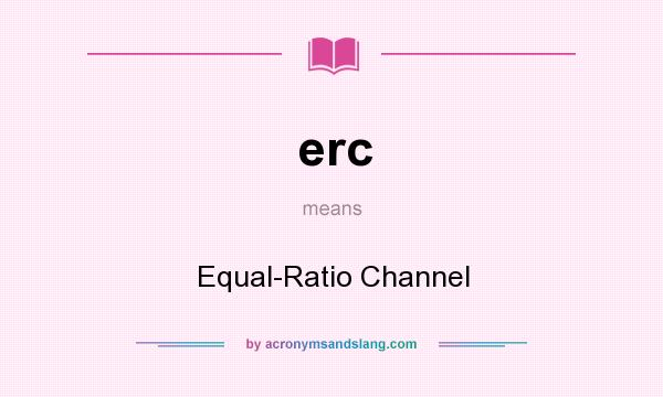 What does erc mean? It stands for Equal-Ratio Channel