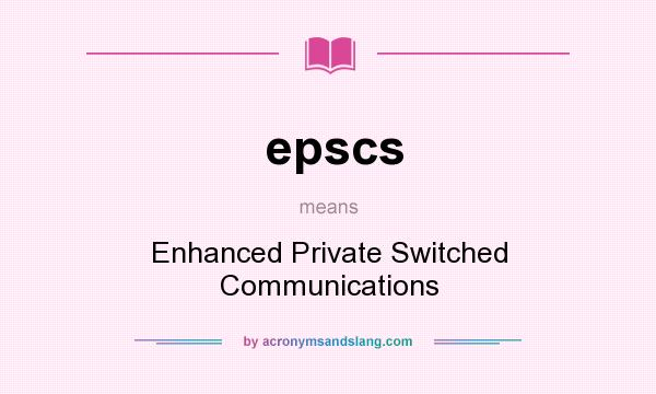 What does epscs mean? It stands for Enhanced Private Switched Communications