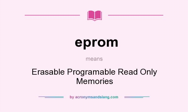 What does eprom mean? It stands for Erasable Programable Read Only Memories