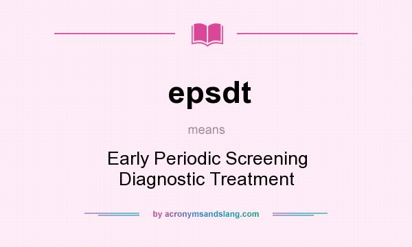 What does epsdt mean? It stands for Early Periodic Screening Diagnostic Treatment