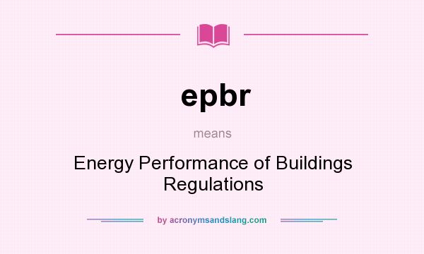 What does epbr mean? It stands for Energy Performance of Buildings Regulations