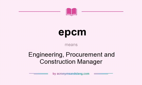 What does epcm mean? It stands for Engineering, Procurement and Construction Manager