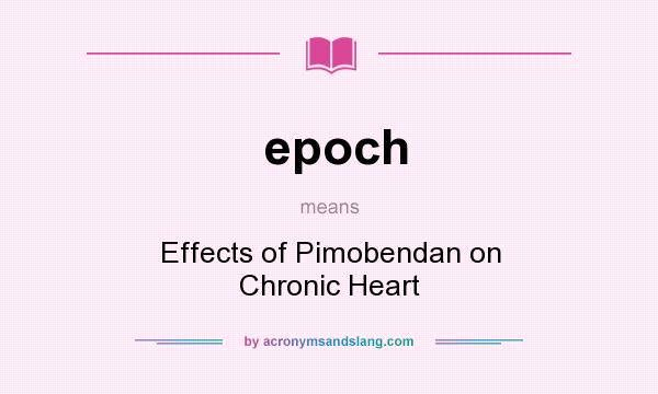 What does epoch mean? It stands for Effects of Pimobendan on Chronic Heart