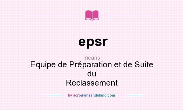 What does epsr mean? It stands for Equipe de Préparation et de Suite du Reclassement