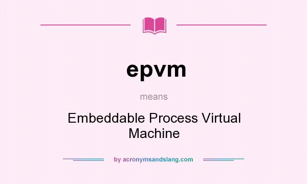 What does epvm mean? It stands for Embeddable Process Virtual Machine