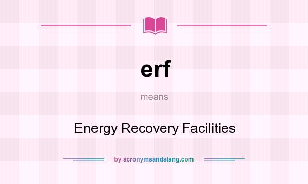 What does erf mean? It stands for Energy Recovery Facilities