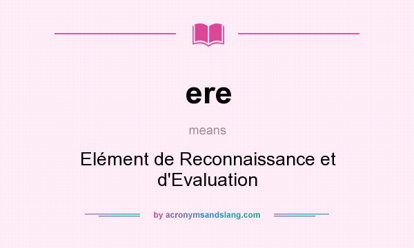 What does ere mean? It stands for Elément de Reconnaissance et d`Evaluation