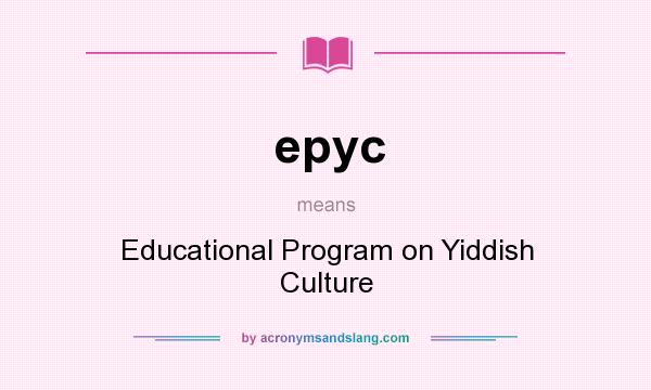 What does epyc mean? It stands for Educational Program on Yiddish Culture